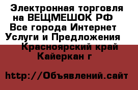 Электронная торговля на ВЕЩМЕШОК.РФ - Все города Интернет » Услуги и Предложения   . Красноярский край,Кайеркан г.